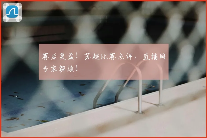 赛后复盘！苏超比赛点评，直播间专家解读！