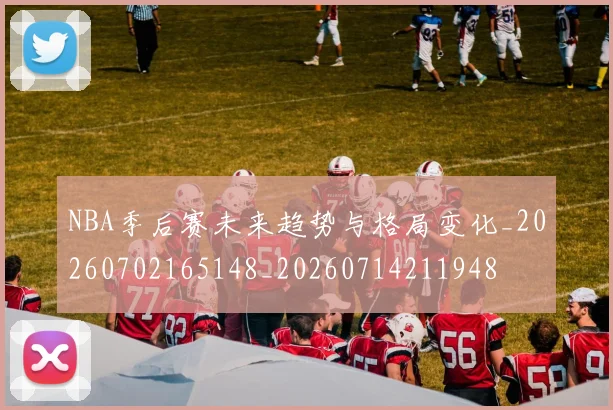 NBA季后赛未来趋势与格局变化_20260702165148_20260714211948