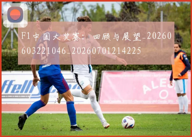 F1中国大奖赛：回顾与展望_20260603221046_20260701214225