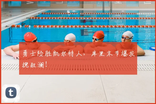 勇士险胜凯尔特人，库里末节爆发挽狂澜！
