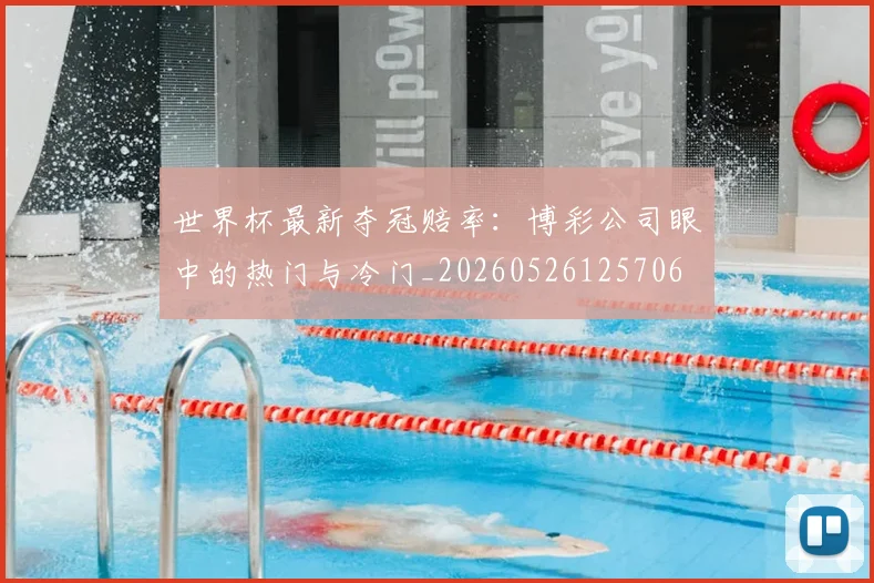 世界杯最新夺冠赔率：博彩公司眼中的热门与冷门_20260526125706
