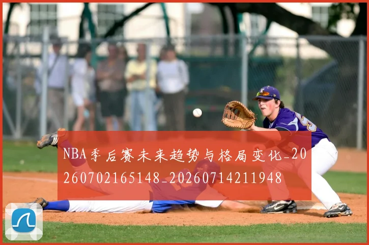 NBA季后赛未来趋势与格局变化_20260702165148_20260714211948