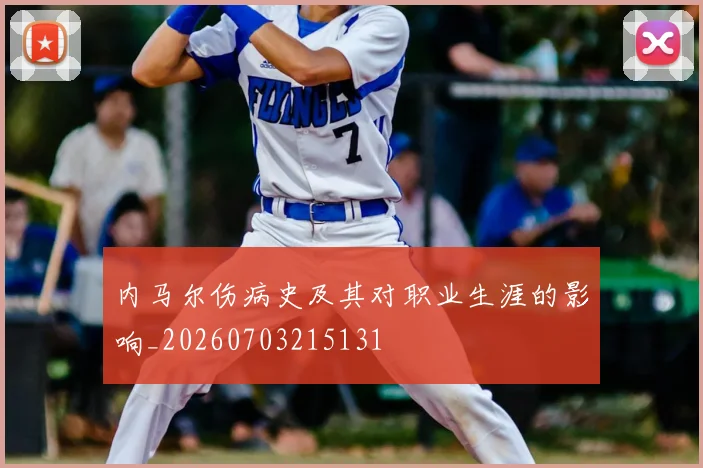 内马尔伤病史及其对职业生涯的影响_20260703215131
