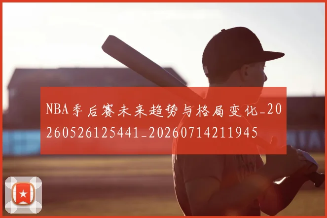 NBA季后赛未来趋势与格局变化_20260526125441_20260714211945
