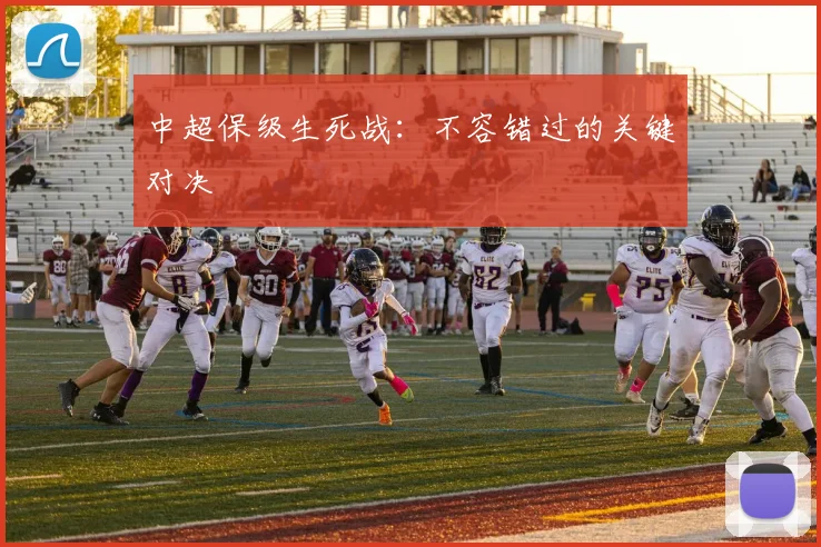 中超保级生死战：不容错过的关键对决