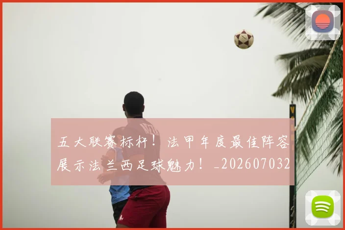 五大联赛标杆！法甲年度最佳阵容展示法兰西足球魅力！_20260703211013