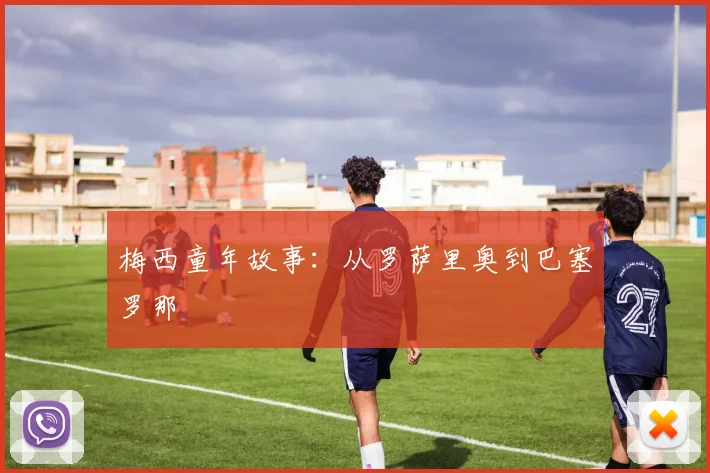 梅西童年故事:从罗萨里奥到巴塞罗那