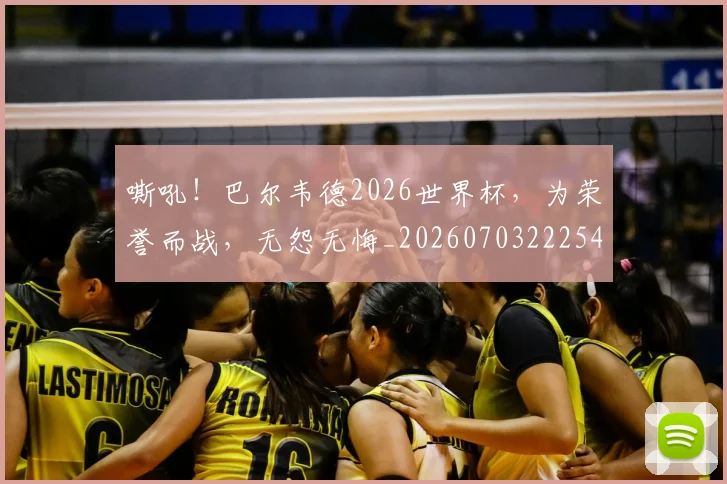 嘶吼!巴尔韦德2026世界杯,为荣誉而战,无怨无悔_20260703222548