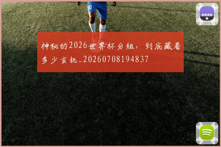 神秘的2026世界杯分组，到底藏着多少玄机_20260708194837