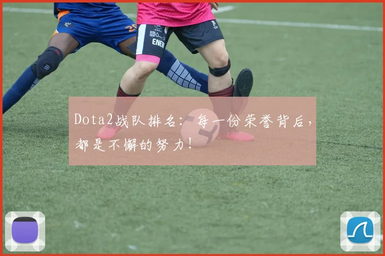 Dota2战队排名:每一份荣誉背后,都是不懈的努力!
