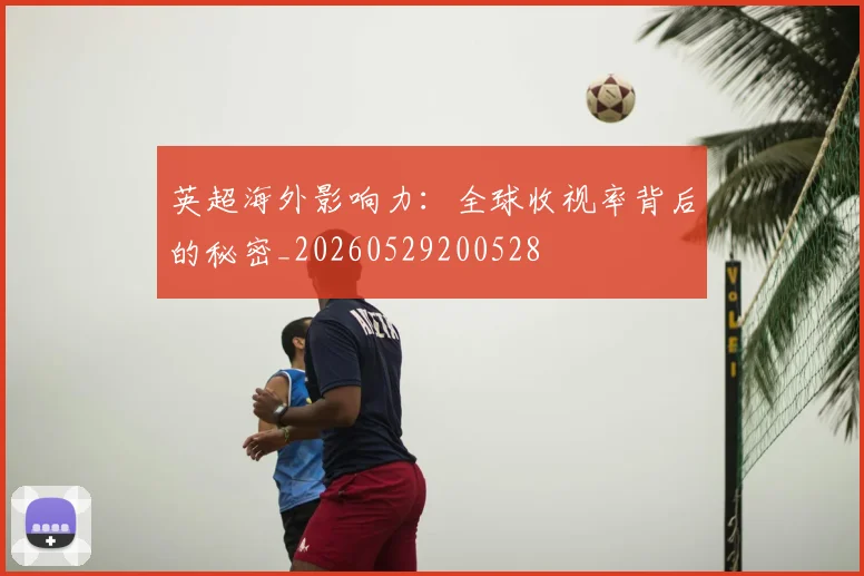 英超海外影响力：全球收视率背后的秘密_20260529200528