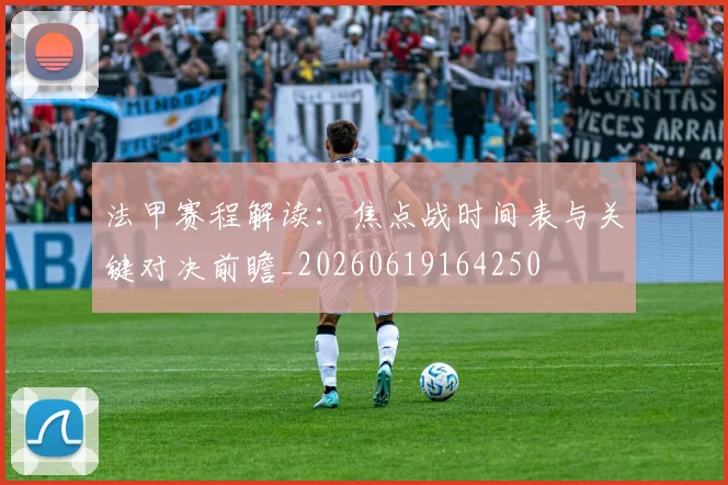 法甲赛程解读：焦点战时间表与关键对决前瞻_20260619164250